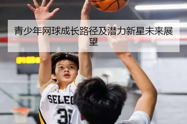 青少年网球成长路径及潜力新星未来展望